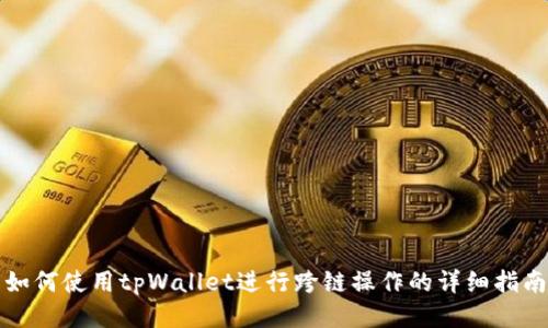 如何使用tpWallet进行跨链操作的详细指南