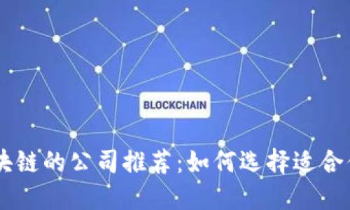 应用区块链的公司推荐：如何选择适合你的项目