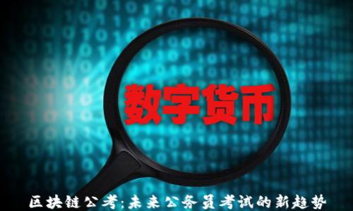 
区块链公考：未来公务员考试的新趋势