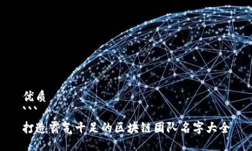 优质
```
打造霸气十足的区块链团队名字大全