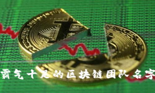 优质
```
打造霸气十足的区块链团队名字大全