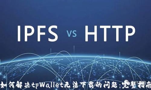 
如何解决tpWallet无法下载的问题：完整指南