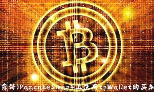 
如何在薄饼（PancakeSwap）上使用tpWallet购买加密货币