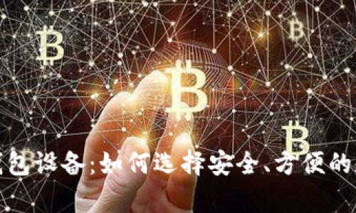 全面解析比特币钱包设备：如何选择安全、方便的数字资产存储方案