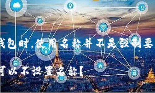 在使用tpWallet或其他加密钱包时，使用名称并不是强制要求的。以下是一些详细的思考：

### 使用tpWallet时是否可以不设置名称？