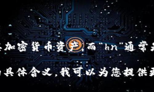 tpWallet是一个多链数字资产钱包，有助于用户管理其加密货币资产。而“hn”通常是指“汉字”的简写，可能与数字资产的文档或社区相关。

如果您能具体提供更详细的信息或上下文，关于“hn”的具体含义，我可以为您提供更相关的解答。