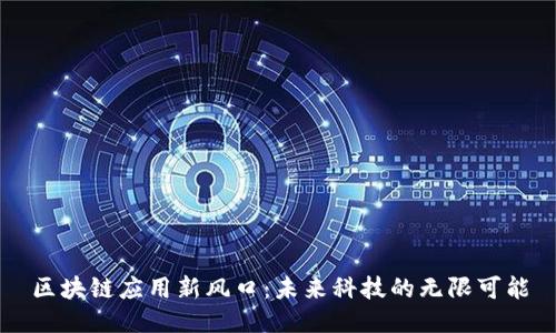 区块链应用新风口：未来科技的无限可能