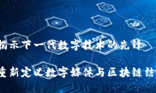 区块链雅视：揭示下一代数字技术的先锋

区块链雅视：重新定义数字媒体与区块链结合的新生力军