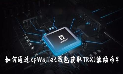如何通过tpWallet钱包获取TRX（波场币）