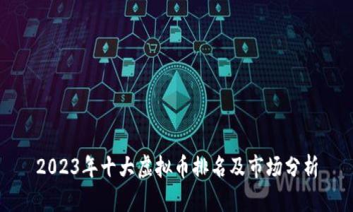 2023年十大虚拟币排名及市场分析