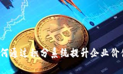 区块链应用：如何通过积分系统提升企业价值与客户忠诚度