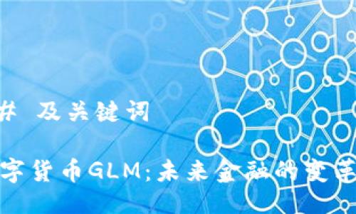 ## 及关键词

数字货币GLM：未来金融的变革者