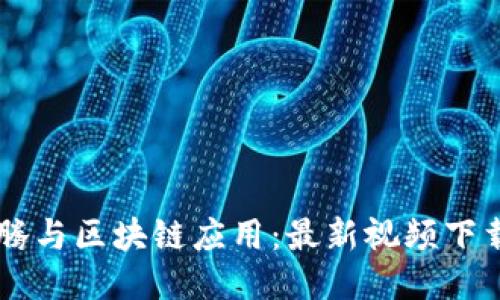 马化腾与区块链应用：最新视频下载指南