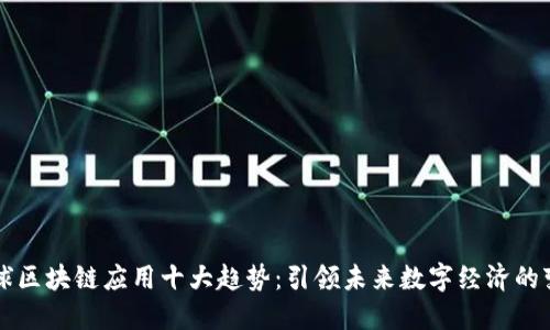 全球区块链应用十大趋势：引领未来数字经济的变革