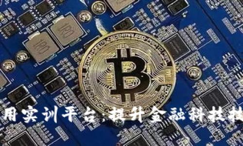 区块链金融应用实训平台：提升金融科技技能的全新选择