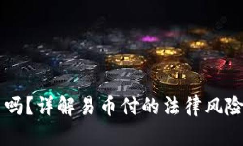 易币付合法吗？详解易币付的法律风险与注意事项