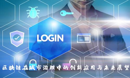 区块链在城市治理中的创新应用与未来展望