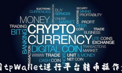 
如何使用tpWallet进行平台转币操作步骤解析