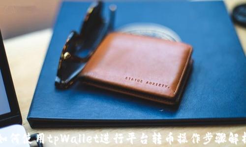 
如何使用tpWallet进行平台转币操作步骤解析