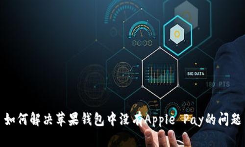 如何解决苹果钱包中没有Apple Pay的问题