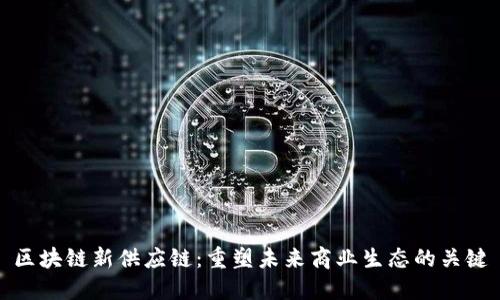 区块链新供应链：重塑未来商业生态的关键