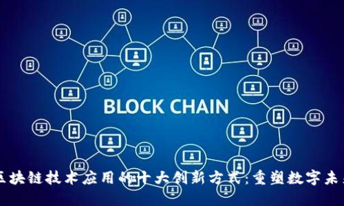 区块链技术应用的十大创新方式：重塑数字未来