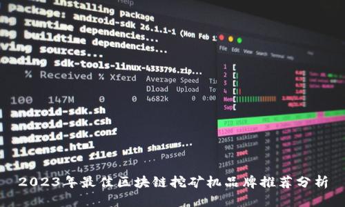 2023年最佳区块链挖矿机品牌推荐分析