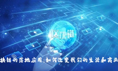 : 区块链的落地应用：如何改变我们的生活和商业模式