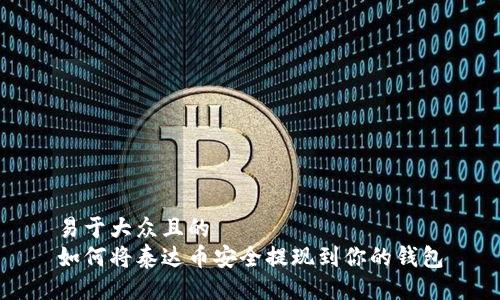 易于大众且的  
如何将泰达币安全提现到你的钱包