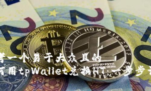 思考一个易于大众且的  
如何用tpWallet兑换HT：一步步详解