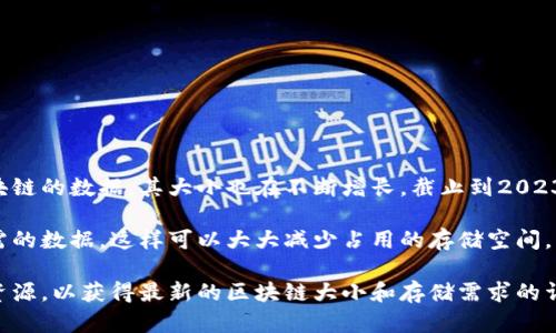 根据比特币的区块链架构和不断增加的区块数量，比特币的完整节点需要存储整个区块链的数据，其大小也在不断增长。截止到2023年，完整的比特币区块链数据已经超过了500 GB，具体数据会随着时间的推移而增加。

如果你使用的是轻量级钱包（如移动钱包或网页钱包），它们通常只需要下载并存储必需的数据，这样可以大大减少占用的存储空间，大约在几MB到几十MB之间。

为了获取最新的数据和更准确的信息，建议定期查看比特币的官方网站或相关区块链资源，以获得最新的区块链大小和存储需求的详细信息。
