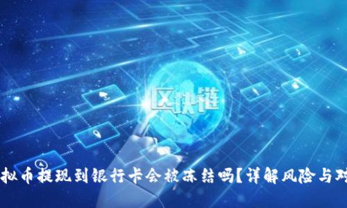 虚拟币提现到银行卡会被冻结吗？详解风险与对策