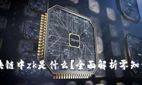 ### 区块链中zk是什么？全面解析零知识证明技术