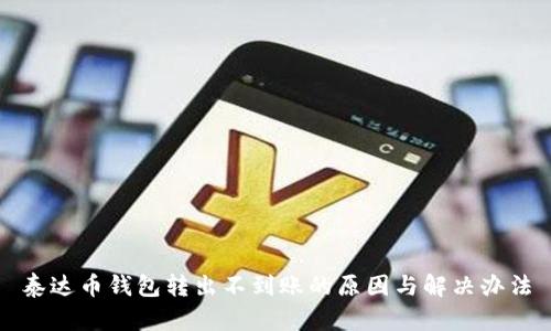 泰达币钱包转出不到账的原因与解决办法