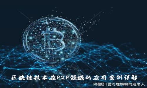 区块链技术在P2P领域的应用案例详解