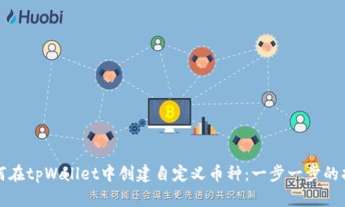 如何在tpWallet中创建自定义币种：一步一步的指南