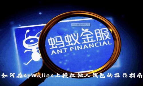 如何在tpWallet上授权他人钱包的操作指南