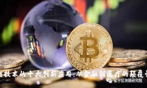 区块链技术的十大创新应用：从金融到医疗的颠覆性影响