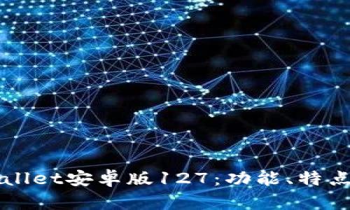 全面解读tpWallet安卓版127：功能、特点与优缺点分析