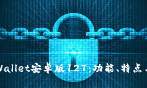 全面解读tpWallet安卓版127：功能、特点与优缺点分析
