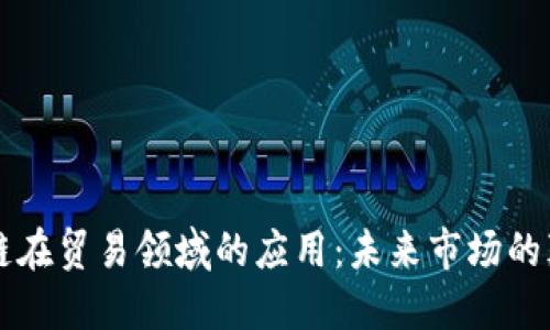 区块链在贸易领域的应用：未来市场的颠覆者