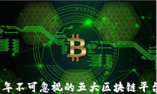 
2023年不可忽视的五大区块链平台揭秘