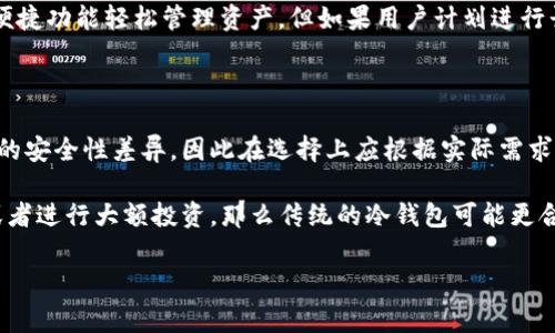 冷钱包（Cold Wallet）和热钱包（Hot Wallet）是加密货币存储中常用的两种方式。冷钱包是指不与互联网直接连接的加密货币存储方式，通常用于长时间安全存储数字资产。热钱包则是指可以随时在线访问的加密货币钱包，便于频繁交易但安全性相对较低。

### 关于tpWallet是否是冷钱包的问题

tpWallet是否是冷钱包，主要取决于它的存储方式和功能。如果tpWallet是一个可以连接到互联网进行交易的钱包，那么它可能更接近于热钱包。如果它是一个专为长期存储而设计，不与互联网直接连接的钱包，则可以被视为冷钱包。

为进一步理解这一概念，我们可以通过以下几个方面进行详细分析：

### 1. tpWallet的功能与特点

tpWallet是一个多功能数字货币钱包，旨在为用户提供便捷、安全的加密货币管理经验。它的主要功能包括：资产存储、资产转账、交易记录查询以及市场行情分析等。在这些功能中，tpWallet的安全性和便捷性是其最大的卖点。

### 2. tpWallet的安全性

tpWallet采用多重加密及安全措施来保护用户的私钥和资产安全。从技术层面讲，用户的私钥可能被安全地保存在本地设备上，减小被黑客攻击的风险。此外，tpWallet可能还支持冷存储选项，让用户可以将加密资产转移至离线状态，以进一步增强安全性。

### 3. 与冷钱包的对比

尽管tpWallet提供了多种安全功能，但与传统冷钱包相比，它可能仍然有一些缺陷。冷钱包通常以硬件设备形式存在，如Ledger、Trezor等，能够完全隔离于互联网。而tpWallet若需联网，则有其安全隐患。在选择钱包时，用户需明确自己的需求，判断是否需要一个冷钱包进行长期资产存储。

### 4. 使用 tpWallet 的场景

tpWallet非常适合高频交易用户和需要频繁管理多个资产的投资者。若用户主要进行小额交易，则可以通过tpWallet的便捷功能轻松管理资产。但如果用户计划进行长期投资，则考虑专业的冷钱包可能更为妥当。

### 5. 用户体验反馈

tpWallet由于其易用性和快速响应，受到许多用户的好评。然而，有些用户可能会关注到其和传统冷钱包在长期存储方面的安全性差异，因此在选择上应根据实际需求权衡利弊。

总结起来，tpWallet是否可以视为冷钱包，主要看用户的使用模式。如果希望在无需连接互联网的情况下安全存储资产，或者进行大额投资，那么传统的冷钱包可能更合适。但如果用户追求方便与实时交易，tpWallet则是一个不错的选择。这要求每位用户根据自身需求做出判断。

希望这些信息能够帮助你更好地理解tpWallet的性质及其是否适合冷存储用途。
