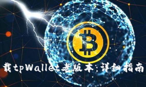 如何下载tpWallet老版本：详细指南与步骤