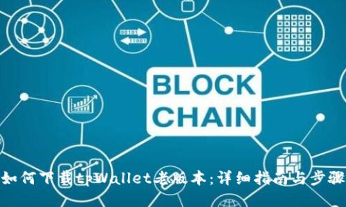 如何下载tpWallet老版本：详细指南与步骤