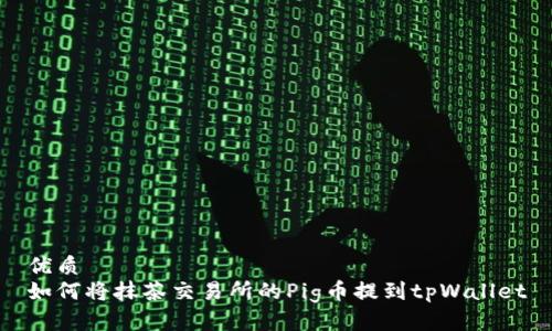 优质
如何将抹茶交易所的Pig币提到tpWallet