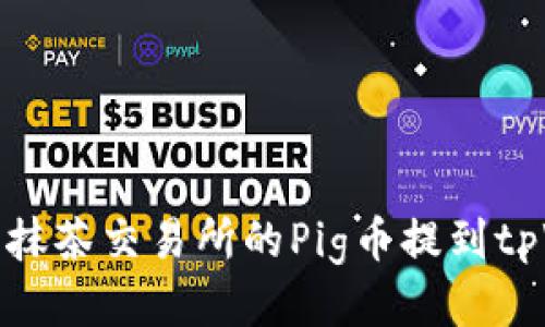 优质
如何将抹茶交易所的Pig币提到tpWallet