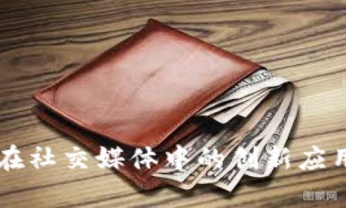 区块链技术在社交媒体中的创新应用与前景分析