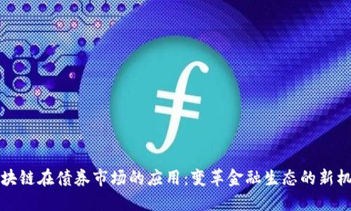 区块链在债券市场的应用：变革金融生态的新机遇
