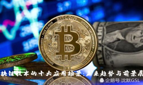 区块链技术的十大应用场景：未来趋势与前景展望